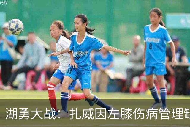 湖勇大战：扎威因左膝伤病管理缺阵 桑托斯状态升级为出战成疑