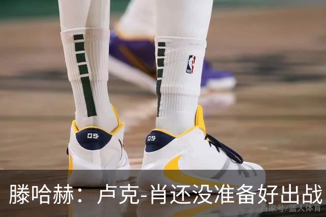 滕哈赫：卢克-肖还没准备好出战
