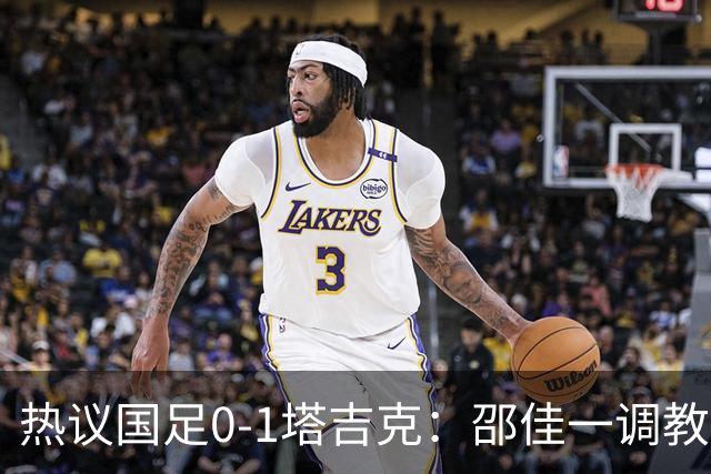 热议国足0-1塔吉克：邵佳一调教是失败的，丢了信心浪费时间