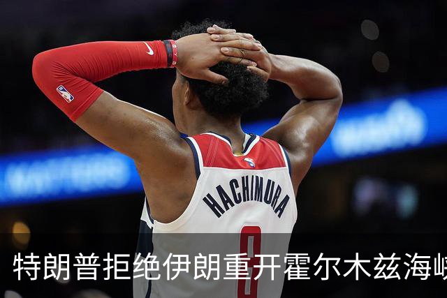 特朗普拒绝伊朗重开霍尔木兹海峡方案：他们只是没钱了才想这么干