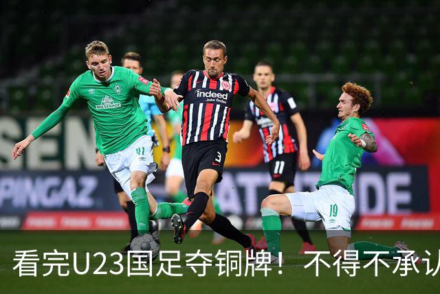 看完U23国足夺铜牌！不得不承认的5个事实，U23队才更配国足二字