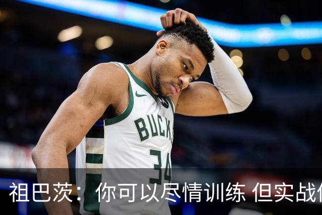 祖巴茨：你可以尽情训练 但实战体验总是截然不同的
