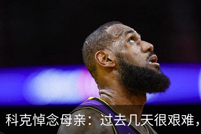 科克悼念母亲：过去几天很艰难，她教给我们的一切将永留心中