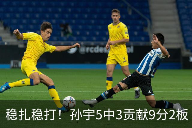 稳扎稳打！孙宇5中3贡献9分2板 正负值+28