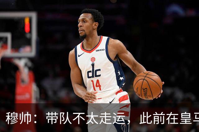 穆帅：带队不太走运，此前在皇马遇内格雷拉、离开后土耳其出丑闻