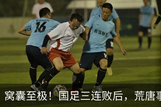 窝囊至极！国足三连败后，荒唐事接连发生，董路的话有人信了