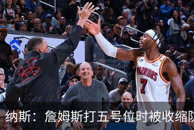 纳斯：詹姆斯打五号位时被收缩防守 队友需更多空切&不能站着看