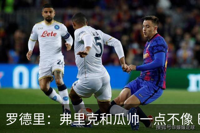 罗德里：弗里克和瓜帅一点不像 巴萨是残酷的体能魔窟