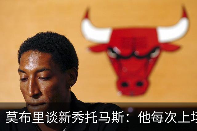 莫布里谈新秀托马斯：他每次上场都全力以赴