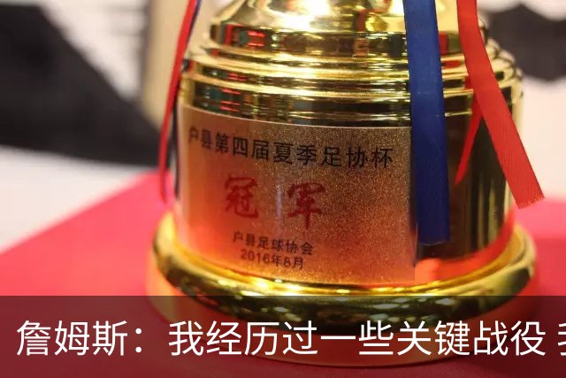 詹姆斯：我经历过一些关键战役 我能在比赛末段让球队保持冷静