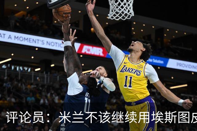 评论员：米兰不该继续用埃斯图皮南；奇克踢得很乱