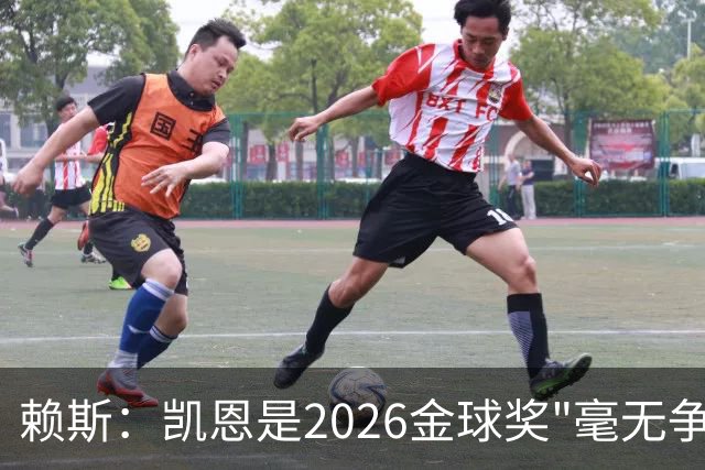 赖斯：凯恩是2026金球奖"毫无争议的赢家"