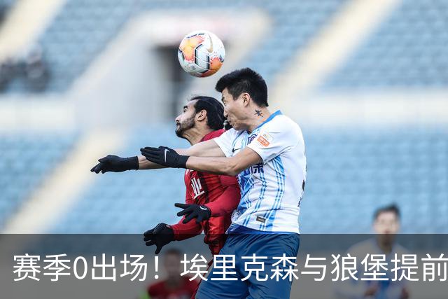 赛季0出场！埃里克森与狼堡提前解约 他曾两次赛场昏厥