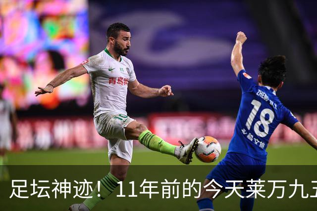 足坛神迹！11年前的今天莱万九五至尊，瓜帅惊出表情包