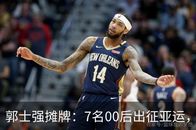 郭士强摊牌：7名00后出征亚运，两大目标直指奥运