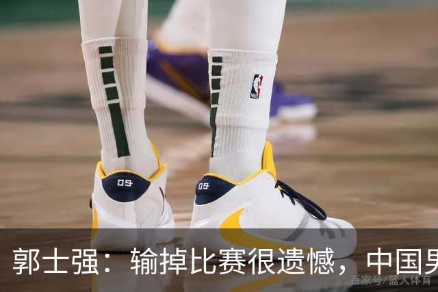 郭士强：输掉比赛很遗憾，中国男篮第四名收官