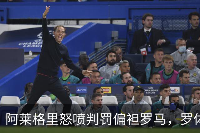 阿莱格里怒喷判罚偏袒罗马，罗体：罗马对此感到失望和惊讶