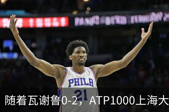 随着瓦谢鲁0-2，ATP1000上海大师赛16强全部诞生：仅4名前十悍将在列