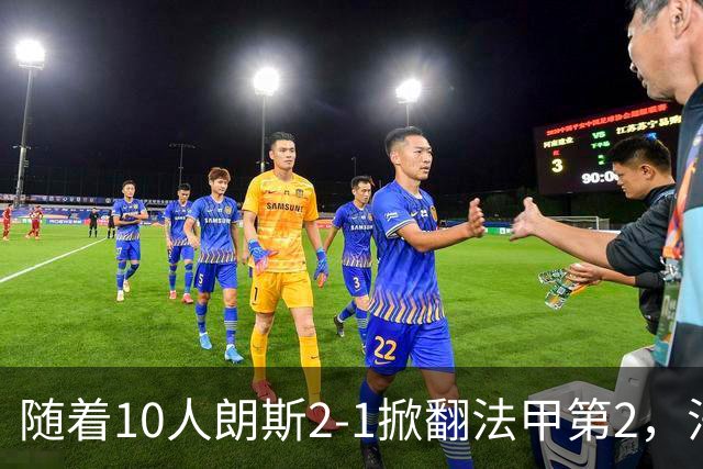随着10人朗斯2-1掀翻法甲第2，法甲最新积分榜出炉