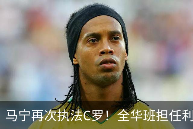 马宁再次执法C罗！全华班担任利雅得胜利亚冠次轮主裁，傅明担任VAR