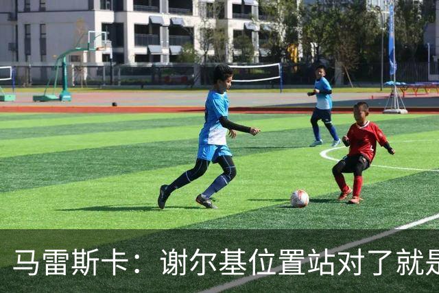 马雷斯卡：谢尔基位置站对了就是世界最佳之一，会给他球权