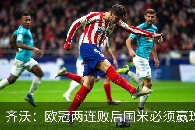 齐沃：欧冠两连败后国米必须赢球