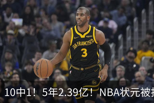 10中1！5年2.39亿！NBA状元被打爆