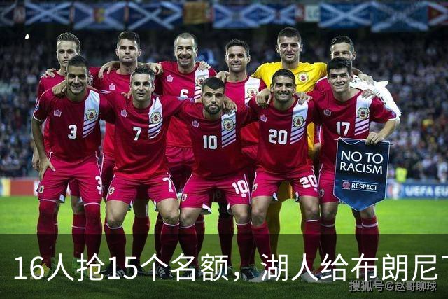 16人抢15个名额，湖人给布朗尼下了死命令