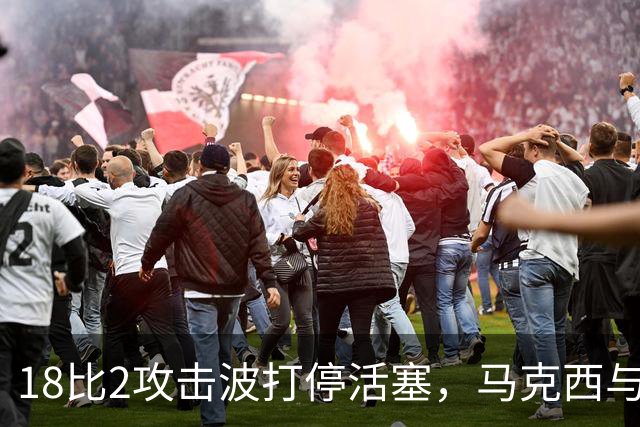 18比2攻击波打停活塞，马克西与詹姆斯联手追到只差5分
