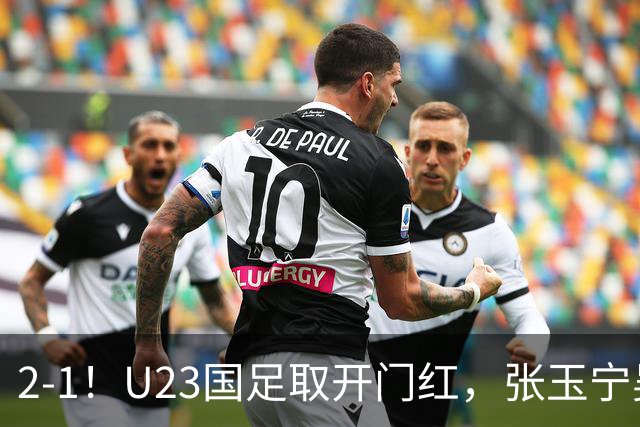 2-1！U23国足取开门红，张玉宁吴曦建功，李昊屡次救主，中场却成大问题