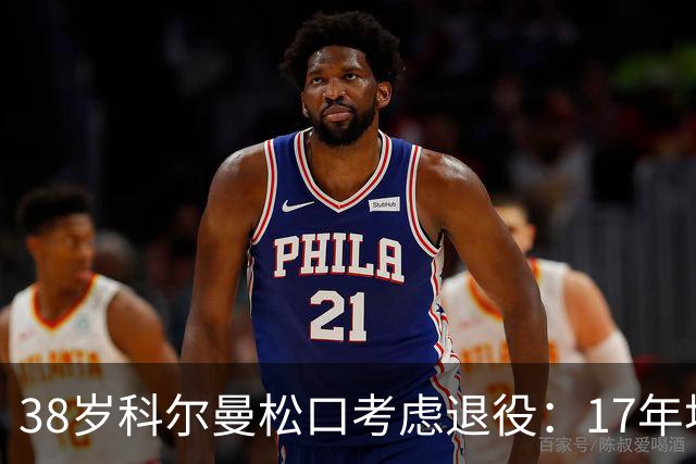38岁科尔曼松口考虑退役：17年埃弗顿生涯后没球踢了