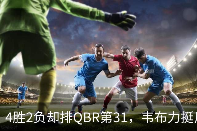 4胜2负却排QBR第31，韦布力挺尼克斯仍留11场观察期
