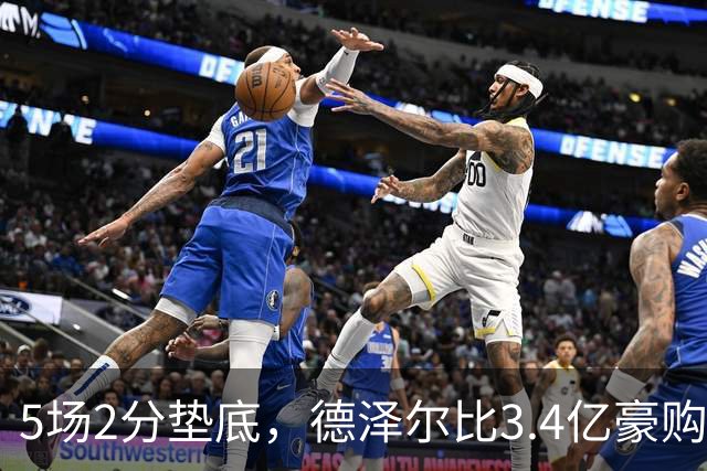 5场2分垫底，德泽尔比3.4亿豪购为何哑火