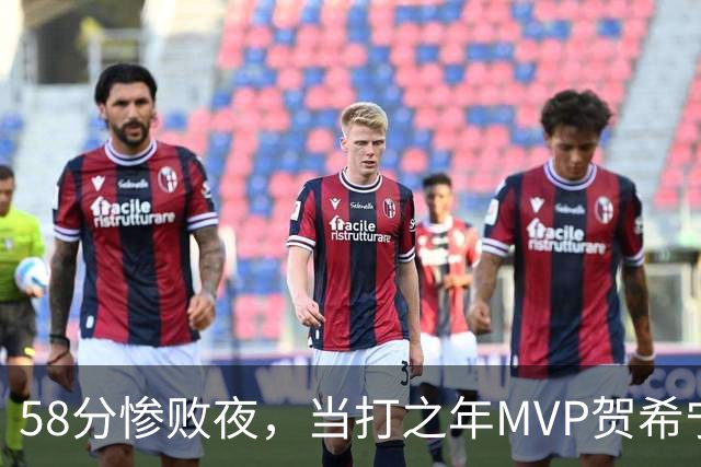 58分惨败夜，当打之年MVP贺希宁直言：篮球变得无趣