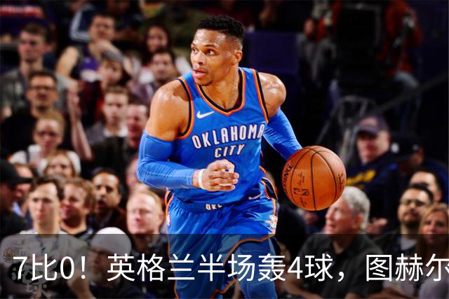 7比0！英格兰半场轰4球，图赫尔赛后称凯恩不可复制
