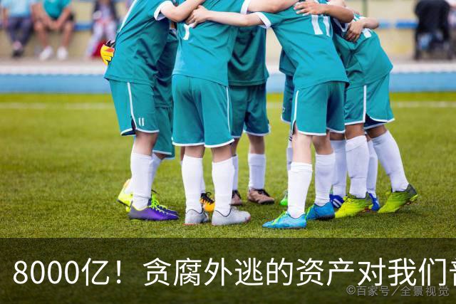 8000亿！贪腐外逃的资产对我们普通人来讲是什么概念呢？