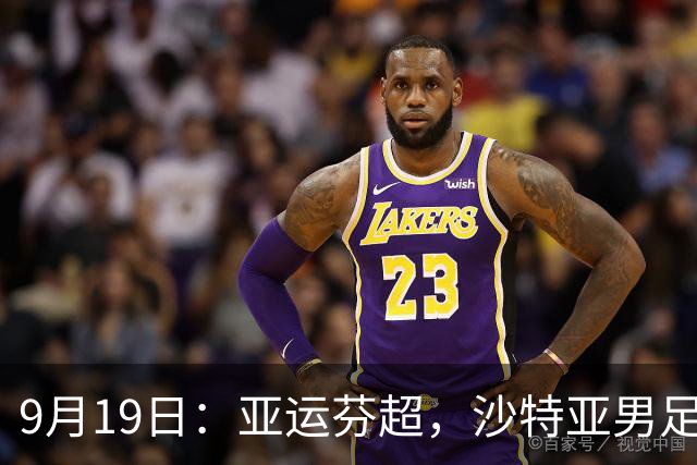 9月19日：亚运芬超，沙特亚男足迎战卡塔尔亚男足赫尔火花迎战赫尔辛基