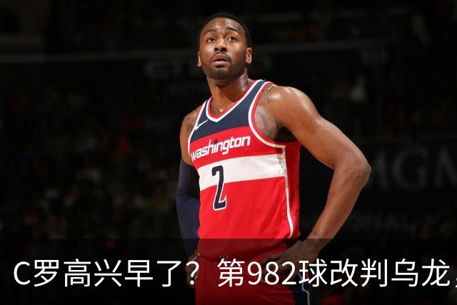 C罗高兴早了？第982球改判乌龙，siu庆祝2次0球，评分8.1降为7.1
