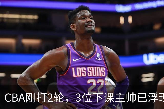 CBA刚打2轮，3位下课主帅已浮现，1本土教练在列