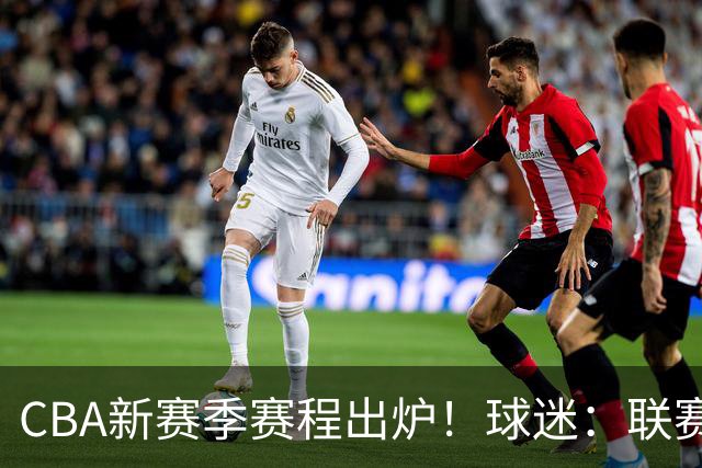 CBA新赛季赛程出炉！球迷：联赛正走向自毁模式