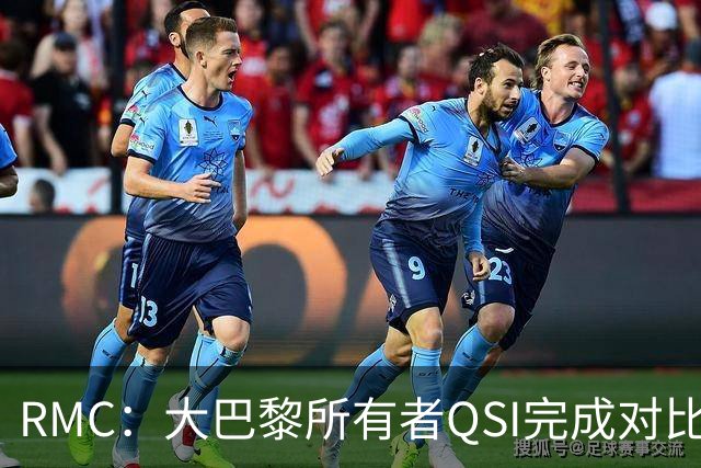 RMC：大巴黎所有者QSI完成对比乙俱乐部欧本的全资收购