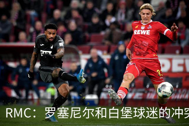 RMC：罗塞尼尔和白堡球迷的冲突被记录在案，下次纪律会议将讨论
