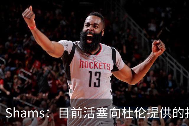 Shams：目前活塞向杜伦提供的报价是五年2亿美元